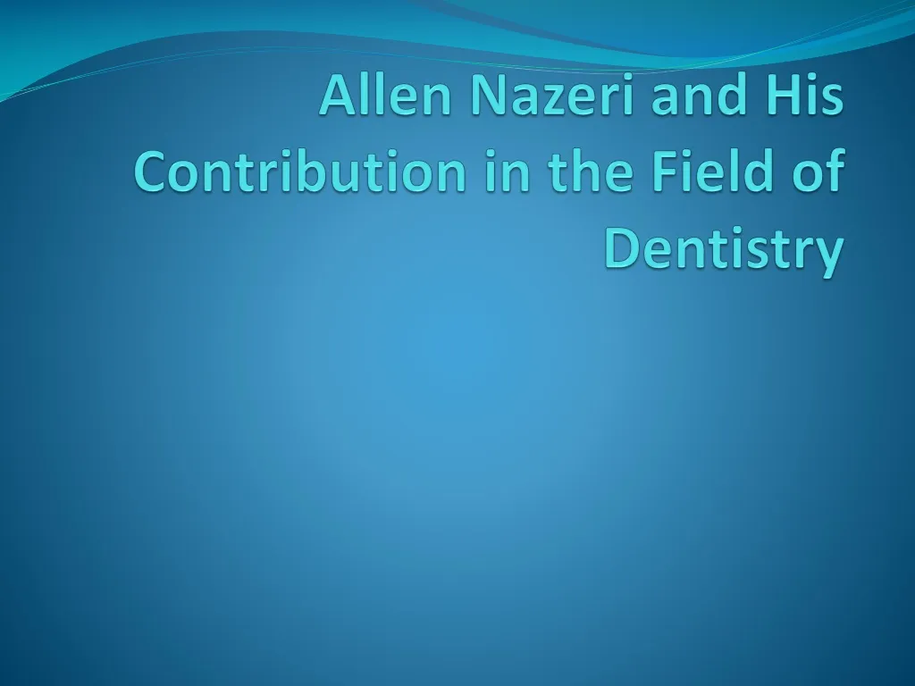 allen nazeri and his contribution in the field of dentistry