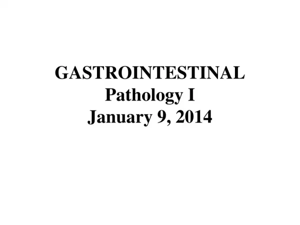 GASTROINTESTINAL Pathology I January 9, 2014