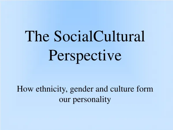 The SocialCultural Perspective How ethnicity, gender and culture form our personality