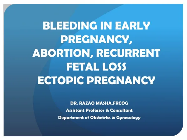 BLEEDING IN EARLY PREGNANCY, ABORTION, RECURRENT FETAL LOSS ECTOPIC PREGNANCY