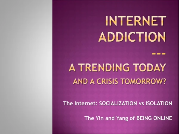 Internet Addiction --- a trending today and a Crisis tomorrow?
