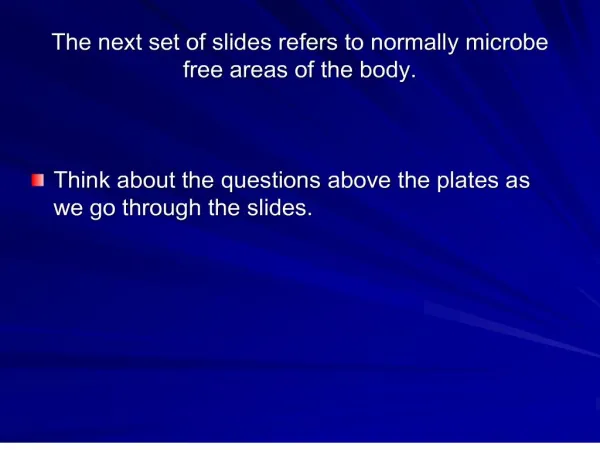 the next set of slides refers to normally microbe free areas of the body.