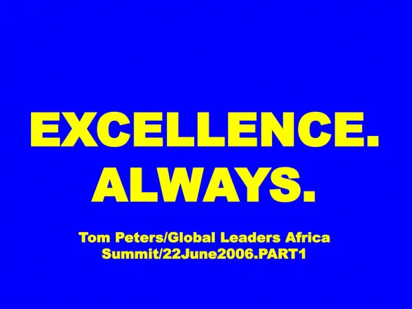 EXCELLENCE. ALWAYS. Tom Peters/Global Leaders Africa Summit/22June2006.PART1