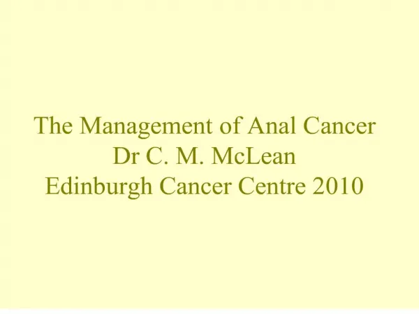 the management of anal cancer dr c. m. mclean edinburgh cancer centre 2010
