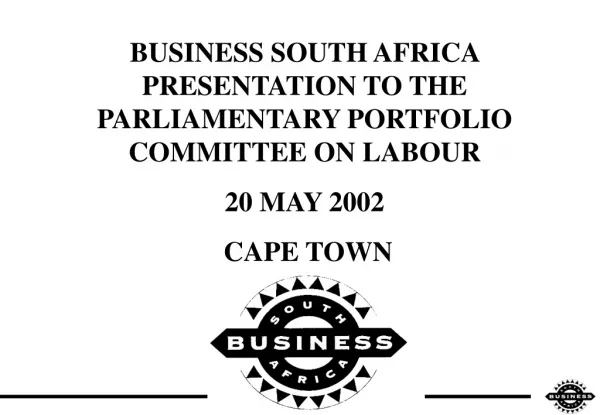 BUSINESS SOUTH AFRICA PRESENTATION TO THE PARLIAMENTARY PORTFOLIO COMMITTEE ON LABOUR 20 MAY 2002