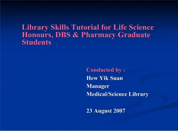 library skills tutorial for life science honours, dbs pharmacy graduate students conducted by : hew yik sua
