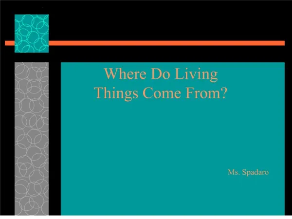 where do living things come from ms. spadaro