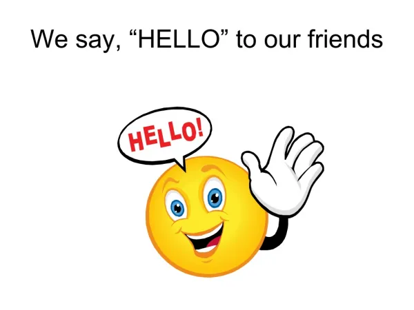 We say, “HELLO” to our friends