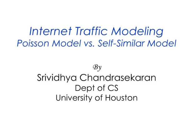 Internet Traffic Modeling Poisson Model vs. Self-Similar Model By Srividhya Chandrasekaran Dept of CS University of Hou
