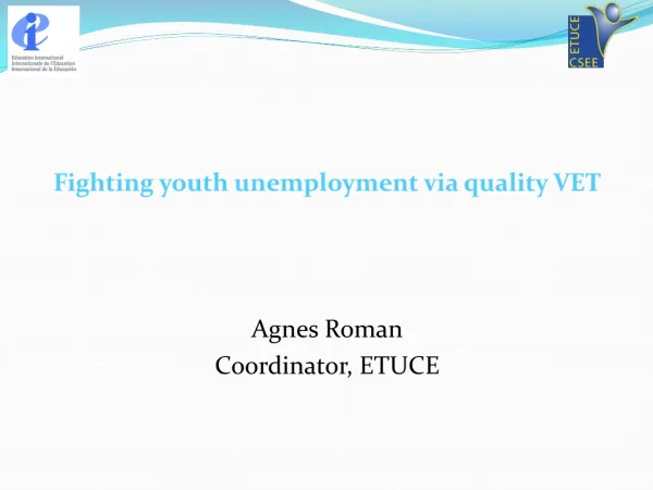 Fighting youth unemployment via quality VET Agnes Roman Coordinator, ETUCE