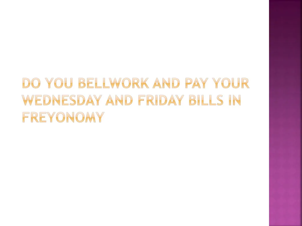 do you bellwork and pay your wednesday and friday bills in freyonomy