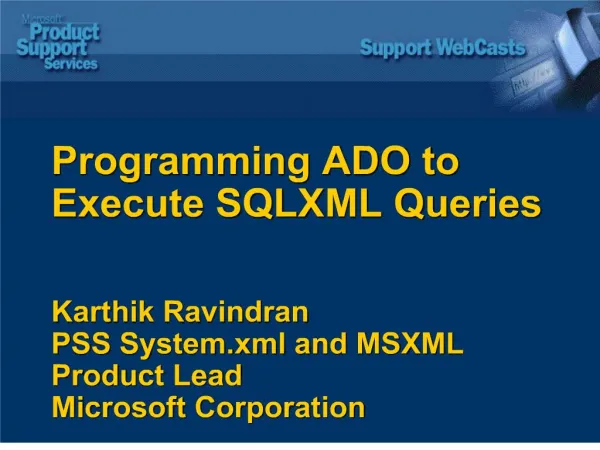Programming ADO to Execute SQLXML Queries Karthik Ravindran PSS System.xml and MSXML Product Lead Microsoft Corpora