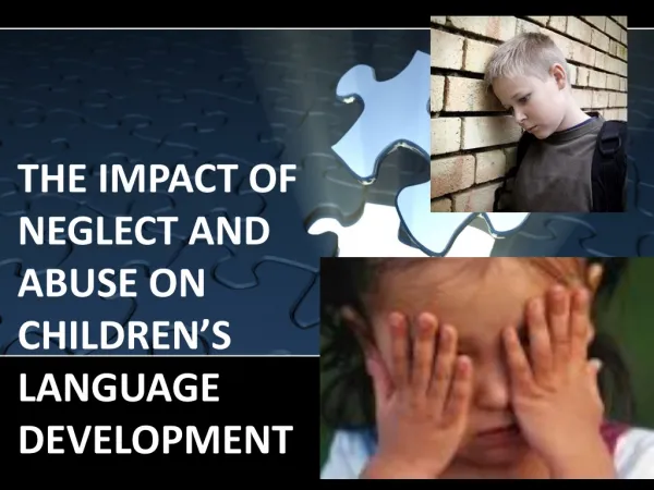 THE IMPACT OF NEGLECT AND ABUSE ON CHILDREN’S LANGUAGE DEVELOPMENT