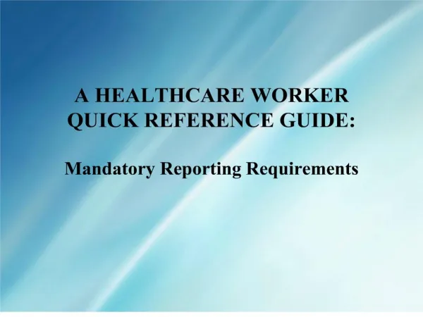A HEALTHCARE WORKER QUICK REFERENCE GUIDE: Mandatory Reporting Requirements