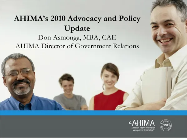 AHIMA s 2010 Advocacy and Policy Update Don Asmonga, MBA, CAE AHIMA Director of Government Relations