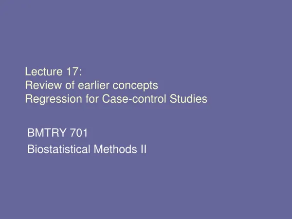 Lecture 17: Review of earlier concepts Regression for Case-control Studies