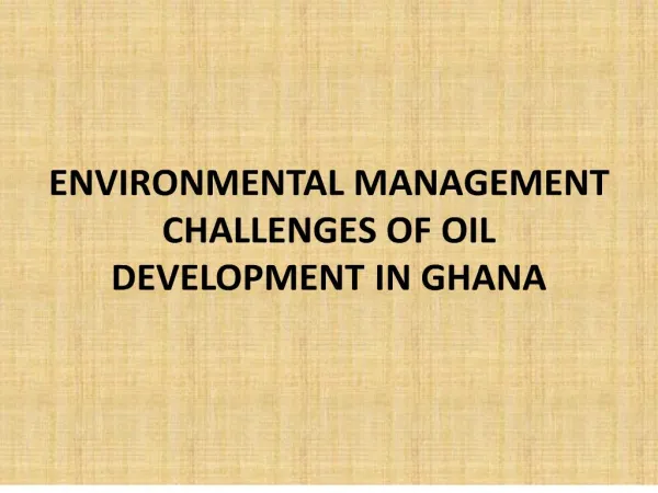 ENVIRONMENTAL MANAGEMENT CHALLENGES OF OIL DEVELOPMENT IN GHANA