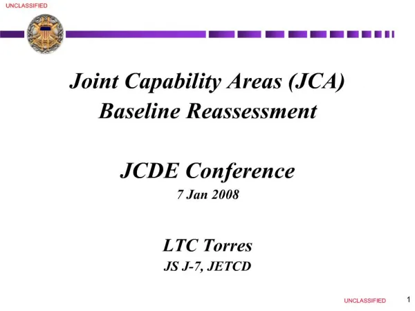 Joint Capability Areas JCA Baseline Reassessment JCDE Conference 7 Jan 2008 LTC Torres JS J-7, JETCD