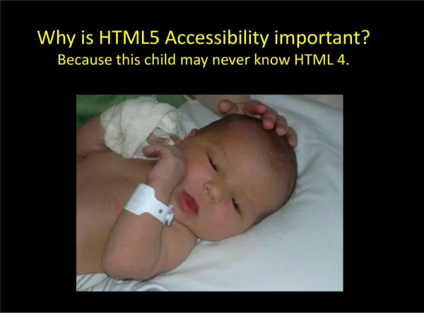 Why is HTML5 Accessibility important Because this child may never know HTML 4.
