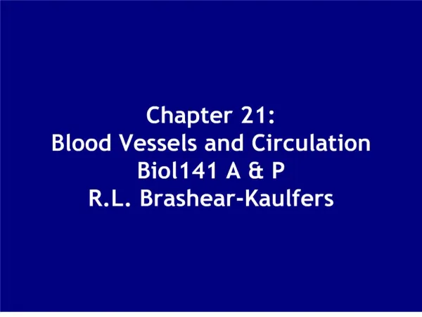 Chapter 21: Blood Vessels and Circulation Biol141 A P R.L. Brashear-Kaulfers