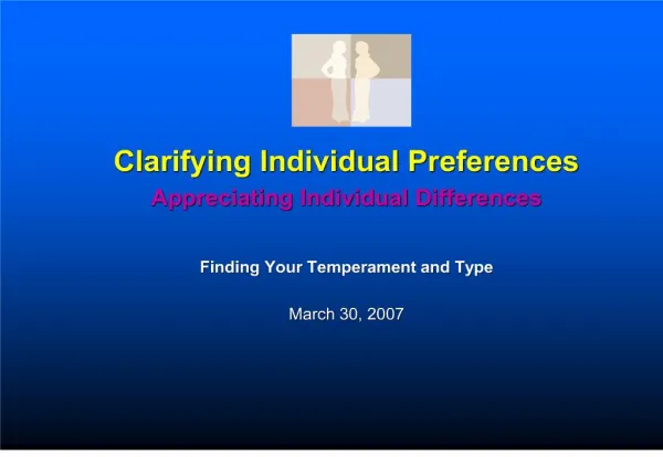 Clarifying Individual Preferences Appreciating Individual Differences Finding Your Temperament and Type March 30, 2007