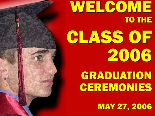 WELCOME TO THE CLASS OF 2006 GRADUATION CEREMONIES MAY 27, 2006