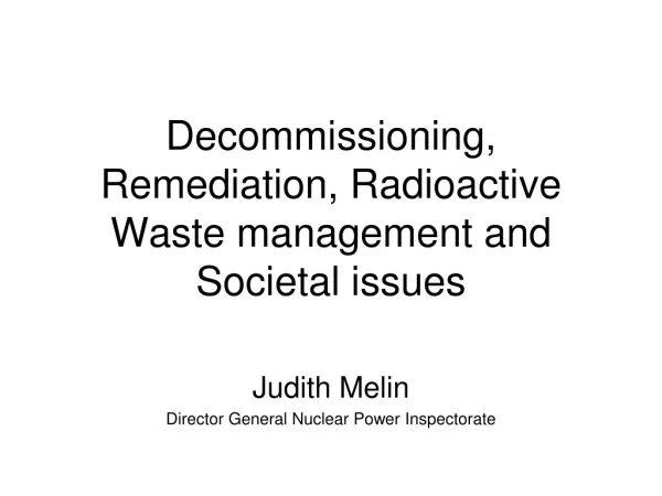 Decommissioning, Remediation, Radioactive Waste management and Societal issues