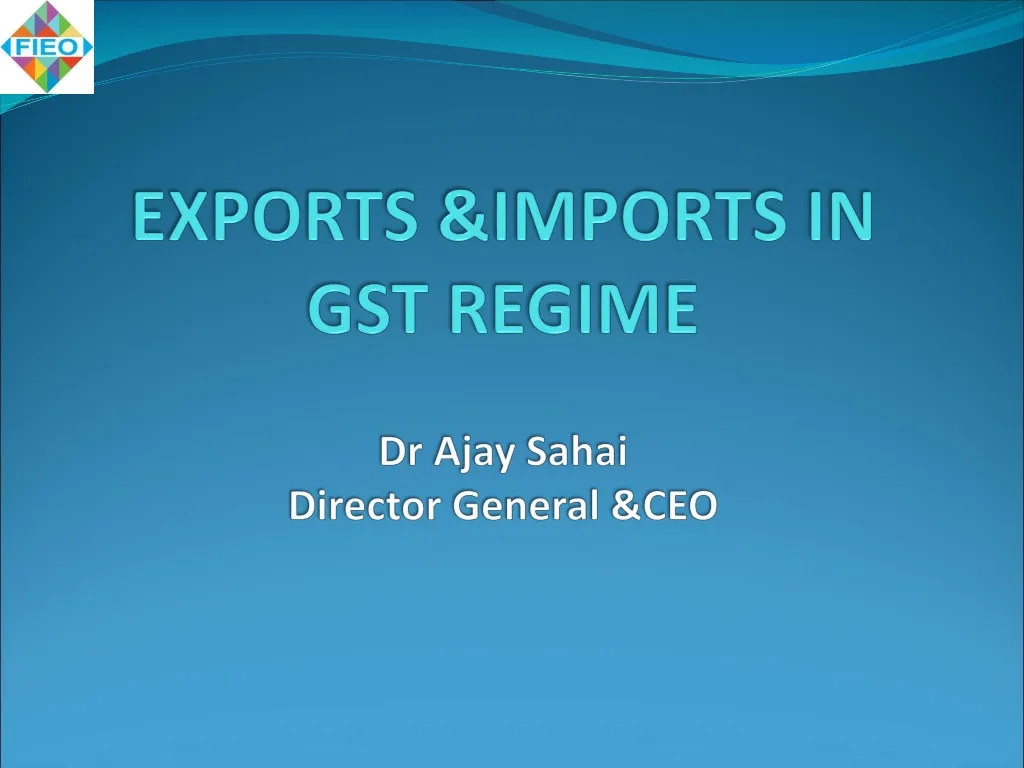 exports imports in gst regime dr ajay sahai director general ceo