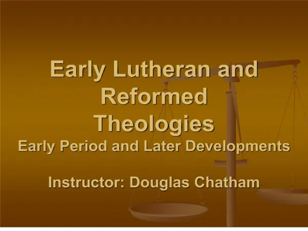 Early Lutheran and Reformed Theologies Early Period and Later Developments Instructor: Douglas Chatham