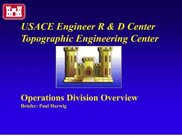 USACE Engineer R D Center Topographic Engineering Center Operations Division Overview Briefer: Paul Harwig