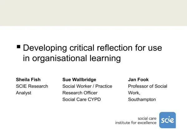 Developing critical reflection for use in organisational learning Sheila Fish Sue Wallbridge Jan Fook SCIE Rese
