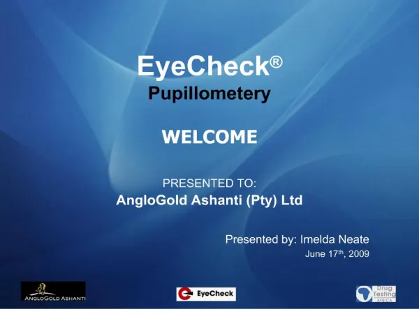 EyeCheck Pupillometery WELCOME PRESENTED TO: AngloGold Ashanti Pty Ltd