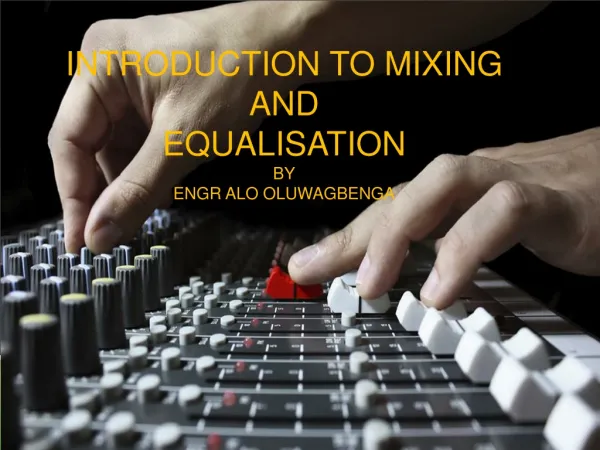 INTRODUCTION TO MIXING AND EQUALISATION BY ENGR ALO OLUWAGBENGA