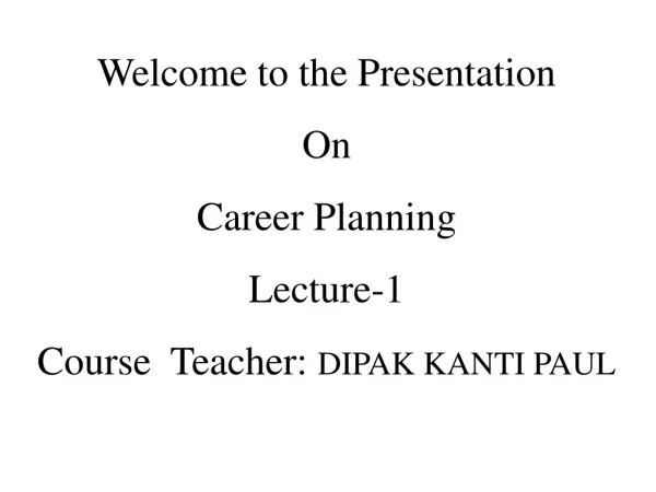 Welcome to the Presentation On Career Planning Lecture-1 Course Teacher: DIPAK KANTI PAUL