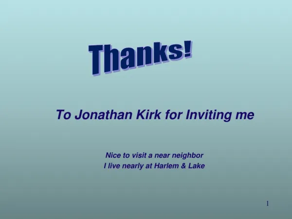 To Jonathan Kirk for Inviting me Nice to visit a near neighbor I live nearly at Harlem &amp; Lake