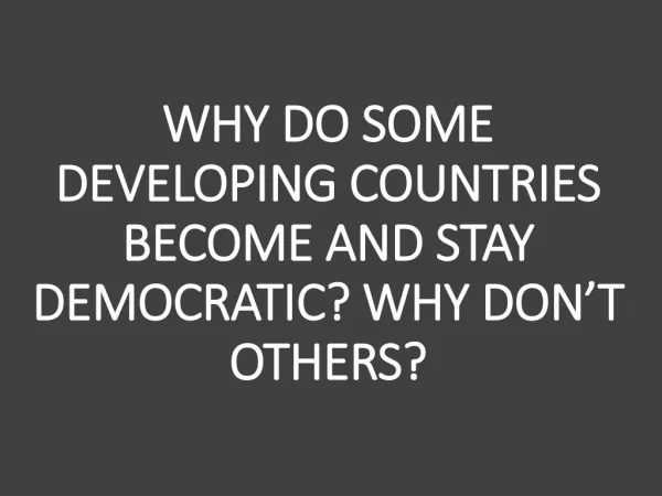 WHY DO SOME DEVELOPING COUNTRIES BECOME AND STAY DEMOCRATIC? WHY DON’T OTHERS?
