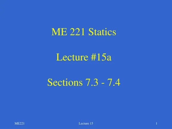 ME 221 Statics Lecture #15a Sections 7.3 - 7.4