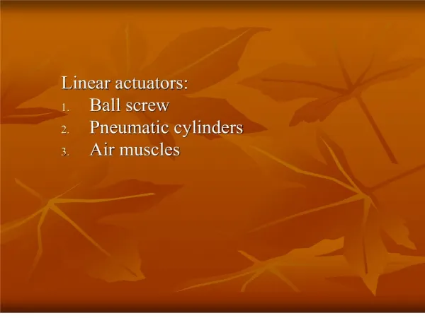 Linear actuators: Ball screw Pneumatic cylinders Air muscles