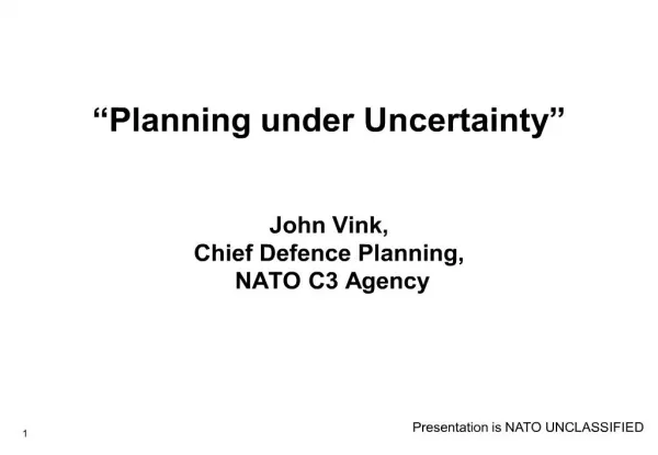 Planning under Uncertainty John Vink, Chief Defence Planning, NATO C3 Agency
