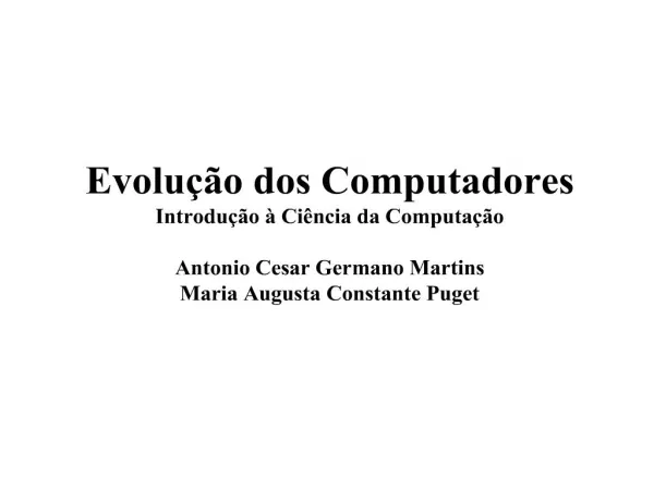 Evolu o dos Computadores Introdu o Ci ncia da Computa o Antonio Cesar Germano Martins Maria Augusta Constante Puge