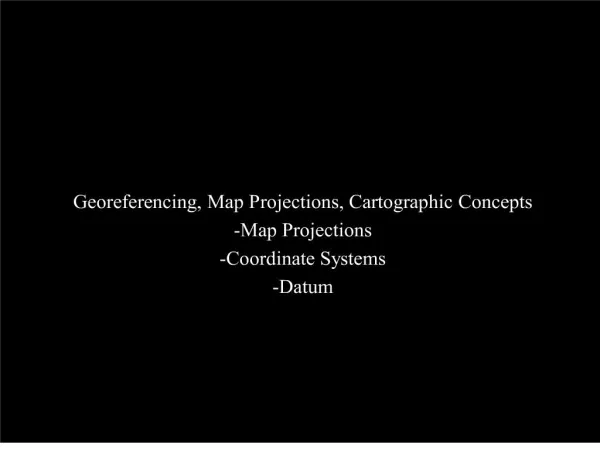 Georeferencing, Map Projections, Cartographic Concepts -Map Projections -Coordinate Systems -Datum