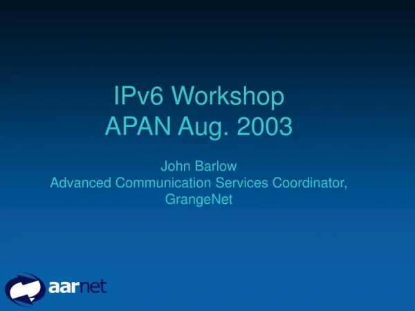 IPv6 Workshop APAN Aug. 2003 John Barlow Advanced Communication Services Coordinator, GrangeNet