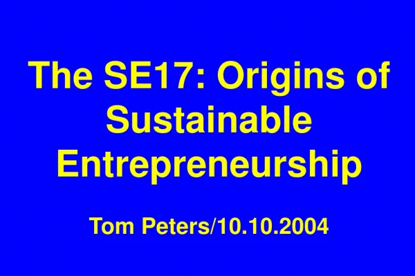 The SE17: Origins of Sustainable Entrepreneurship Tom Peters/10.10.2004