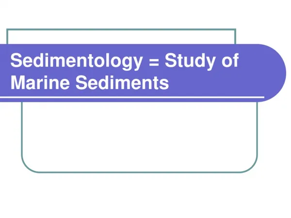 Sedimentology = Study of Marine Sediments