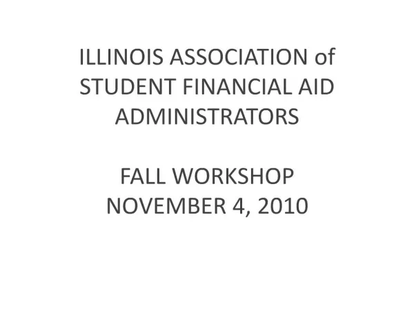 ILLINOIS ASSOCIATION of STUDENT FINANCIAL AID ADMINISTRATORS FALL WORKSHOP NOVEMBER 4, 2010