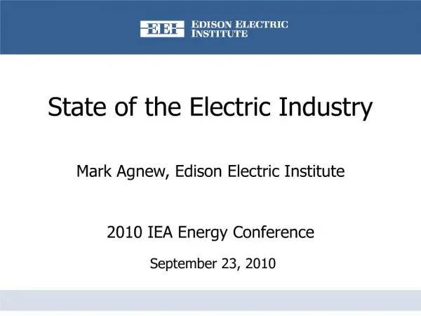 State of the Electric Industry Mark Agnew, Edison Electric Institute 2010 IEA Energy Conference September 23, 2010