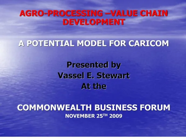 AGRO-PROCESSING VALUE CHAIN DEVELOPMENT A POTENTIAL MODEL FOR CARICOM Presented by Vassel E. Stewart At the COMMONW