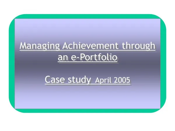 Managing Achievement through an e-Portfolio Case study April 2005