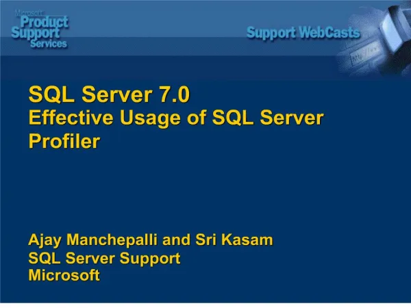 SQL Server 7.0 Effective Usage of SQL Server Profiler Ajay Manchepalli and Sri Kasam SQL Server Support Microsoft