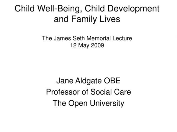 Child Well-Being, Child Development and Family Lives The James Seth Memorial Lecture 12 May 2009